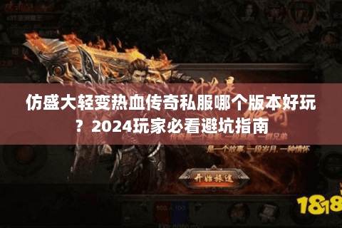 仿盛大轻变热血传奇私服哪个版本好玩？2024玩家必看避坑指南