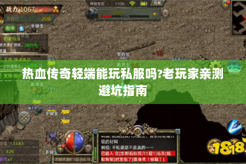 热血传奇轻端能玩私服吗?老玩家亲测避坑指南