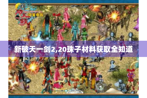 新破天一剑2,20珠子材料获取全知道