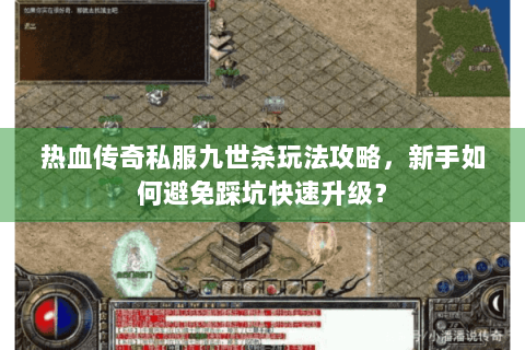 热血传奇私服九世杀玩法攻略，新手如何避免踩坑快速升级？