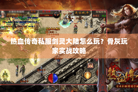 热血传奇私服剑灵大陆怎么玩？骨灰玩家实战攻略