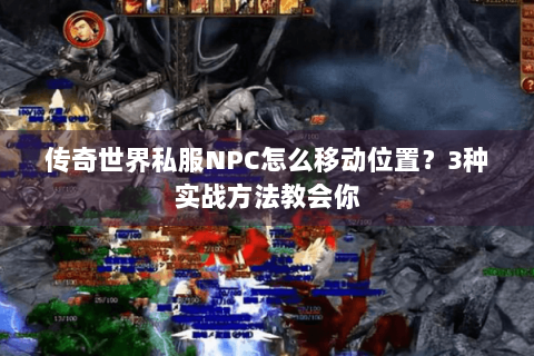 传奇世界私服NPC怎么移动位置？3种实战方法教会你