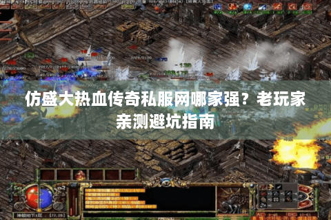 仿盛大热血传奇私服网哪家强？老玩家亲测避坑指南