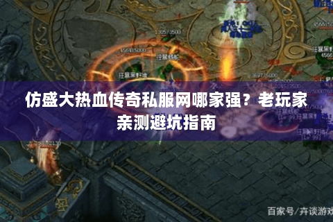 仿盛大热血传奇私服网哪家强？老玩家亲测避坑指南