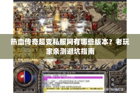 热血传奇超变私服网有哪些版本？老玩家亲测避坑指南