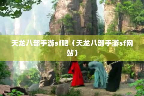 天龙八部手游sf吧（天龙八部手游sf网站）