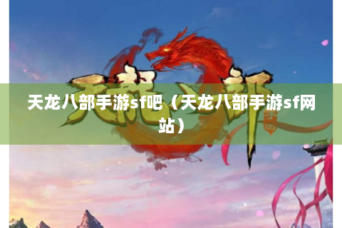 天龙八部手游sf吧（天龙八部手游sf网站）