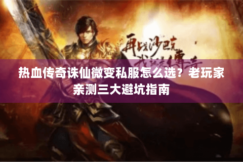 热血传奇诛仙微变私服怎么选？老玩家亲测三大避坑指南