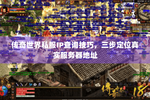 传奇世界私服IP查询技巧，三步定位真实服务器地址