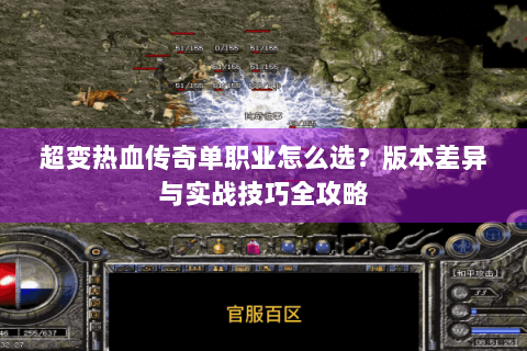超变热血传奇单职业怎么选？版本差异与实战技巧全攻略