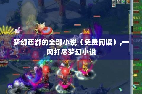 梦幻西游的全部小说（免费阅读）,一网打尽梦幻小说