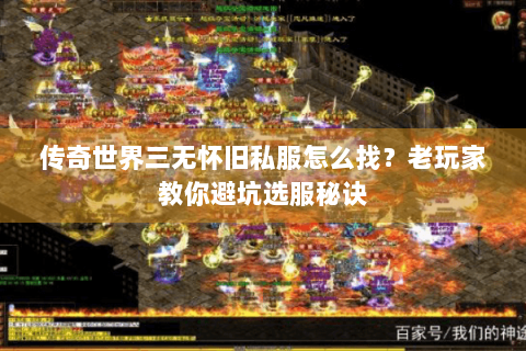 传奇世界三无怀旧私服怎么找？老玩家教你避坑选服秘诀