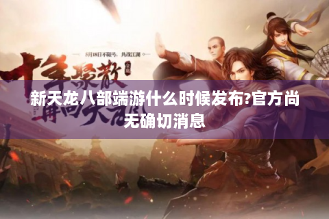 新天龙八部端游什么时候发布?官方尚无确切消息