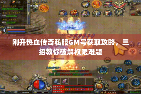 刚开热血传奇私服GM号获取攻略，三招教你破解权限难题