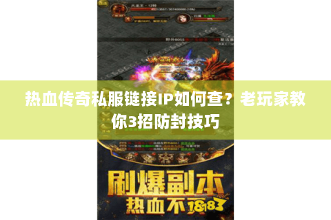 热血传奇私服链接IP如何查？老玩家教你3招防封技巧