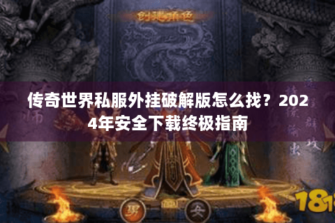传奇世界私服外挂破解版怎么找？2024年安全下载终极指南