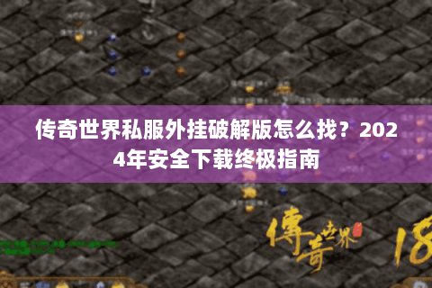 传奇世界私服外挂破解版怎么找？2024年安全下载终极指南