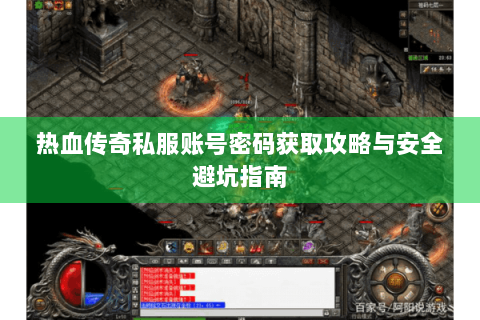热血传奇私服账号密码获取攻略与安全避坑指南