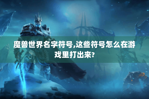 魔兽世界名字符号,这些符号怎么在游戏里打出来?