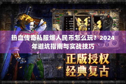 热血传奇私服爆人民币怎么玩？2024年避坑指南与实战技巧