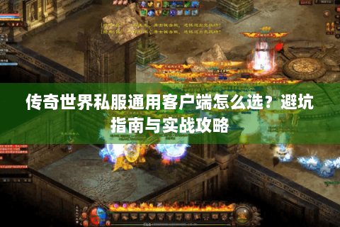 传奇世界私服通用客户端怎么选？避坑指南与实战攻略