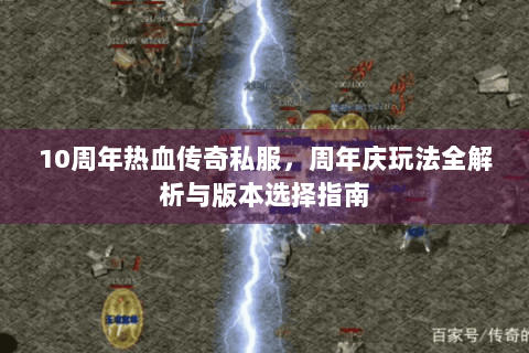 10周年热血传奇私服，周年庆玩法全解析与版本选择指南