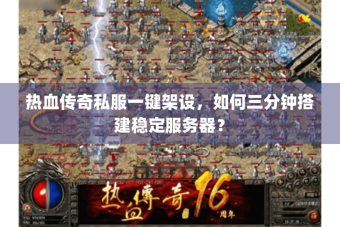 热血传奇私服一键架设，如何三分钟搭建稳定服务器？