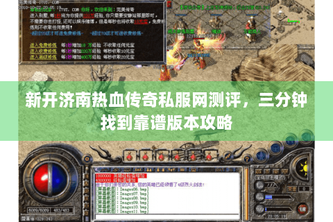 新开济南热血传奇私服网测评，三分钟找到靠谱版本攻略