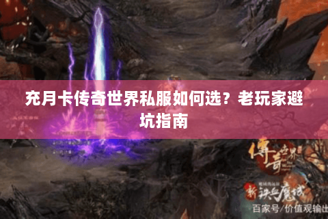 充月卡传奇世界私服如何选？老玩家避坑指南