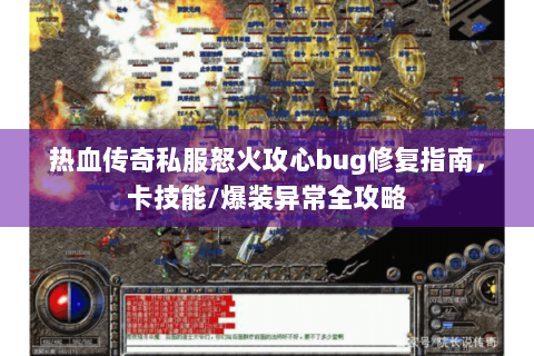 热血传奇私服怒火攻心bug修复指南，卡技能/爆装异常全攻略