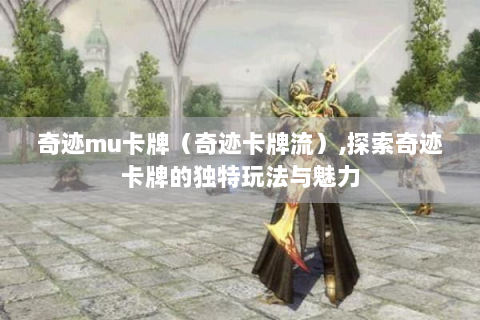 奇迹mu卡牌（奇迹卡牌流）,探索奇迹卡牌的独特玩法与魅力