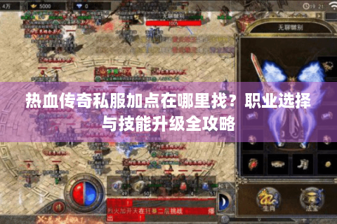热血传奇私服加点在哪里找？职业选择与技能升级全攻略