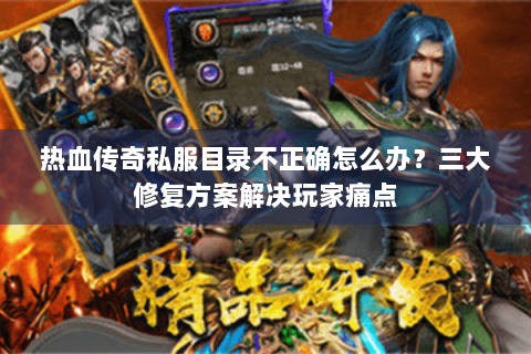 热血传奇私服目录不正确怎么办？三大修复方案解决玩家痛点
