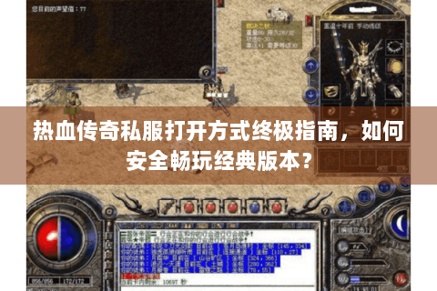 热血传奇私服打开方式终极指南，如何安全畅玩经典版本？
