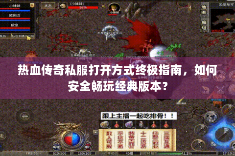 热血传奇私服打开方式终极指南，如何安全畅玩经典版本？