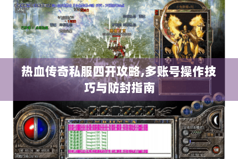 热血传奇私服四开攻略,多账号操作技巧与防封指南
