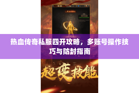 热血传奇私服四开攻略，多账号操作技巧与防封指南