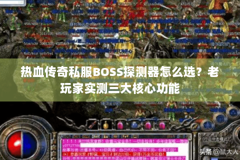 热血传奇私服BOSS探测器怎么选？老玩家实测三大核心功能