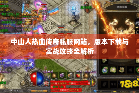 中山人热血传奇私服网站，版本下载与实战攻略全解析