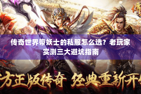 传奇世界带妖士的私服怎么选？老玩家实测三大避坑指南
