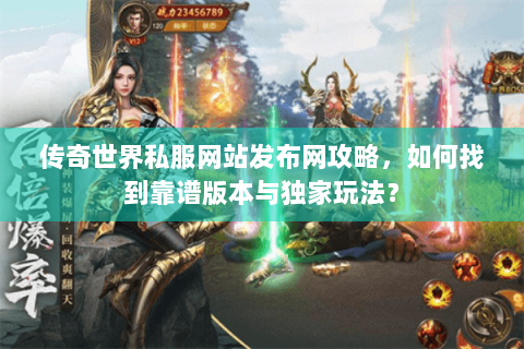 传奇世界私服网站发布网攻略，如何找到靠谱版本与独家玩法？