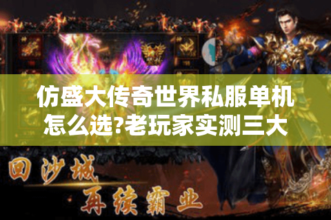 仿盛大传奇世界私服单机怎么选?老玩家实测三大版本优劣对比