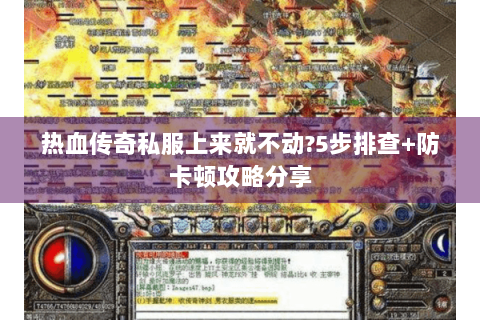 热血传奇私服上来就不动?5步排查+防卡顿攻略分享