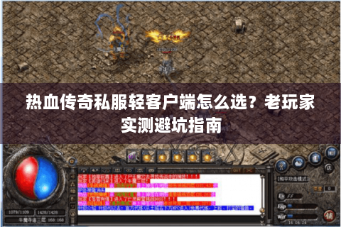热血传奇私服轻客户端怎么选？老玩家实测避坑指南