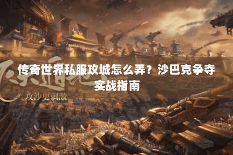 传奇世界私服攻城怎么弄？沙巴克争夺实战指南