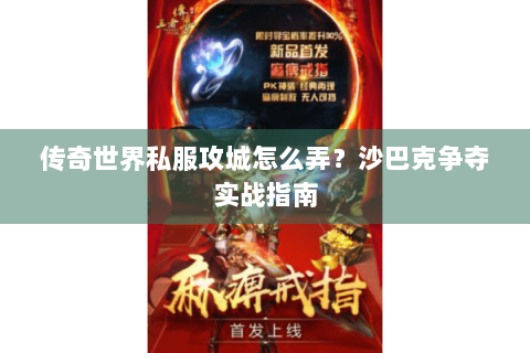 传奇世界私服攻城怎么弄？沙巴克争夺实战指南