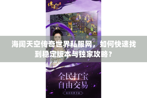 海阔天空传奇世界私服网，如何快速找到稳定版本与独家攻略？
