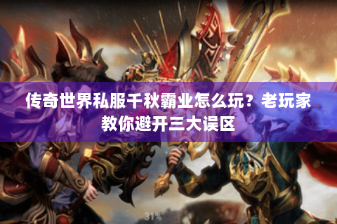 传奇世界私服千秋霸业怎么玩？老玩家教你避开三大误区