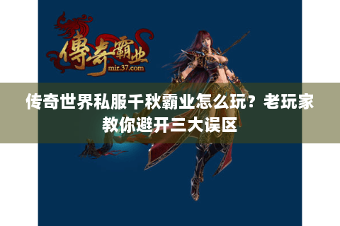 传奇世界私服千秋霸业怎么玩？老玩家教你避开三大误区