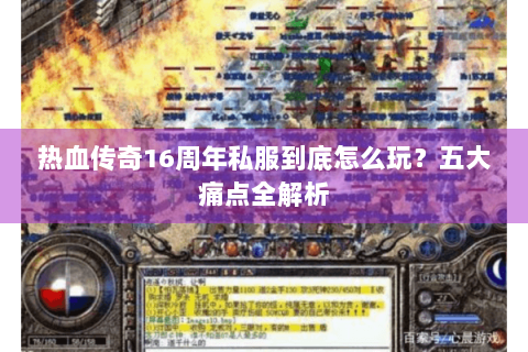 热血传奇16周年私服到底怎么玩？五大痛点全解析